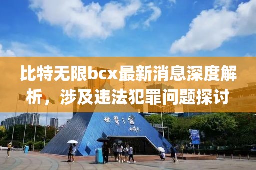 比特无限bcx最新消息深度解析，涉及违法犯罪问题探讨