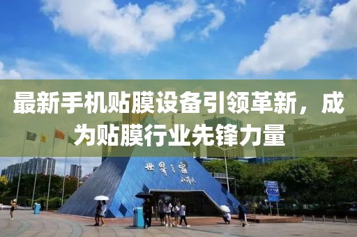 最新手机贴膜设备引领革新，成为贴膜行业先锋力量
