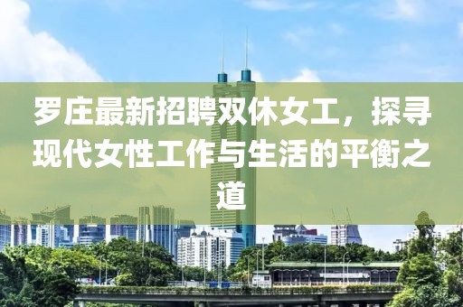 罗庄最新招聘双休女工，探寻现代女性工作与生活的平衡之道
