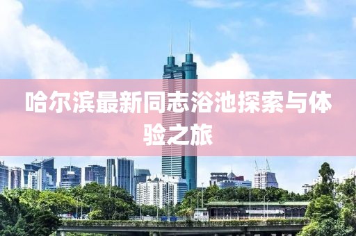 哈尔滨最新同志浴池探索与体验之旅