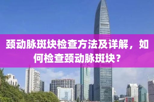 颈动脉斑块检查方法及详解，如何检查颈动脉斑块？