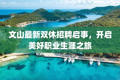 文山最新双休招聘启事，开启美好职业生涯之旅