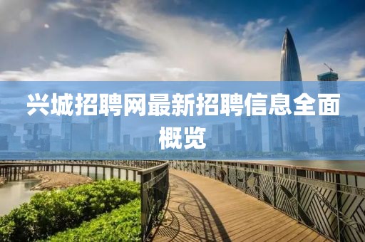 兴城招聘网最新招聘信息全面概览