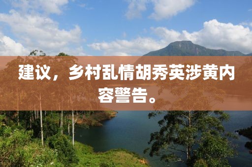 建议，乡村乱情胡秀英涉黄内容警告。
