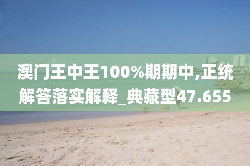 澳门王中王100%期期中,正统解答落实解释_典藏型47.655
