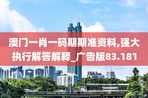 澳门一肖一码期期准资料,强大执行解答解释_广告版83.181