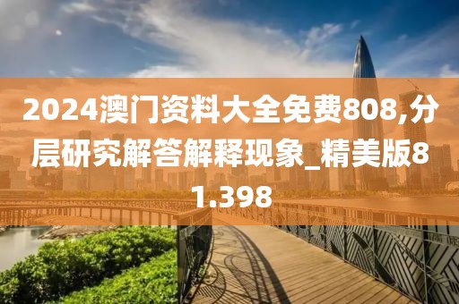 2024澳门资料大全免费808,分层研究解答解释现象_精美版81.398