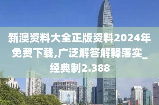 新澳资料大全正版资料2024年免费下载,广泛解答解释落实_经典制2.388