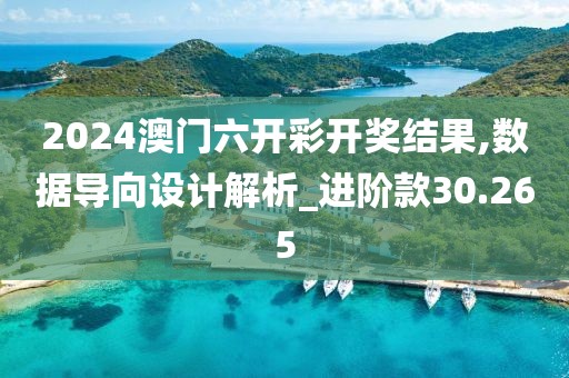 2024澳门六开彩开奖结果,数据导向设计解析_进阶款30.265