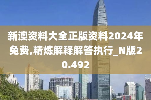 新澳资料大全正版资料2024年免费,精炼解释解答执行_N版20.492