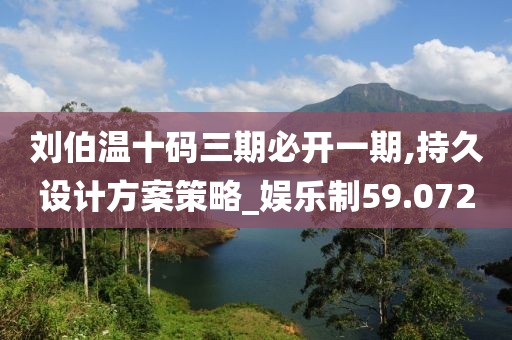 刘伯温十码三期必开一期,持久设计方案策略_娱乐制59.072