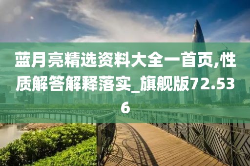 蓝月亮精选资料大全一首页,性质解答解释落实_旗舰版72.536