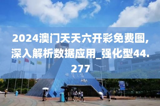 2024澳门天天六开彩免费图,深入解析数据应用_强化型44.277