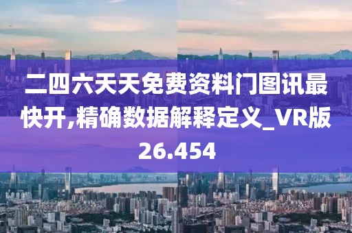 二四六天天免费资料门图讯最快开,精确数据解释定义_VR版26.454