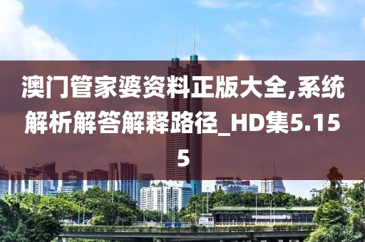 澳门管家婆资料正版大全,系统解析解答解释路径_HD集5.155