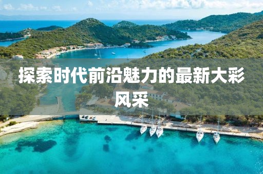 探索时代前沿魅力的最新大彩风采