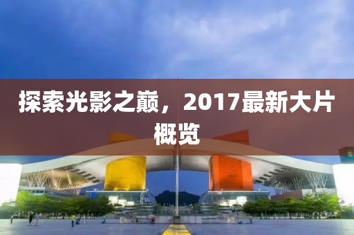 探索光影之巅，2017最新大片概览