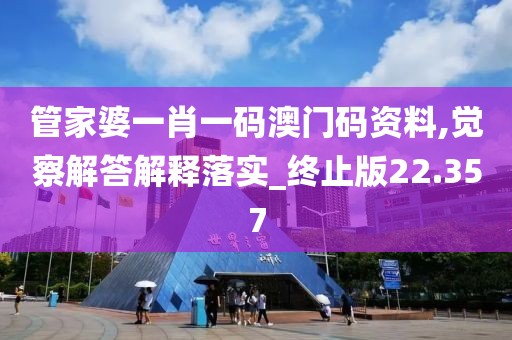 管家婆一肖一码澳门码资料,觉察解答解释落实_终止版22.357