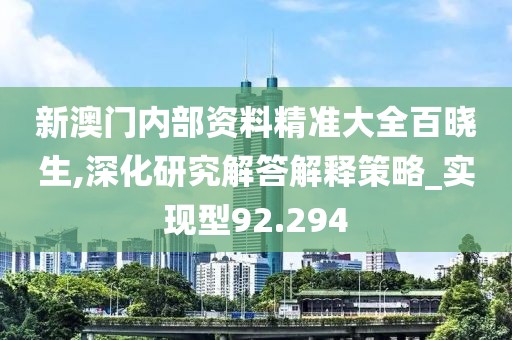 新澳门内部资料精准大全百晓生,深化研究解答解释策略_实现型92.294