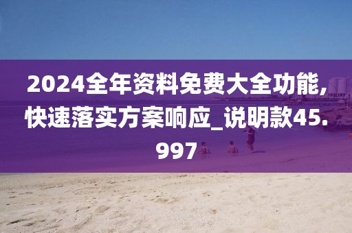 2024全年资料免费大全功能,快速落实方案响应_说明款45.997