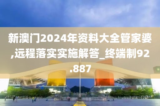 新澳门2024年资料大全管家婆,远程落实实施解答_终端制92.887