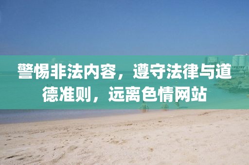 警惕非法内容，遵守法律与道德准则，远离色情网站