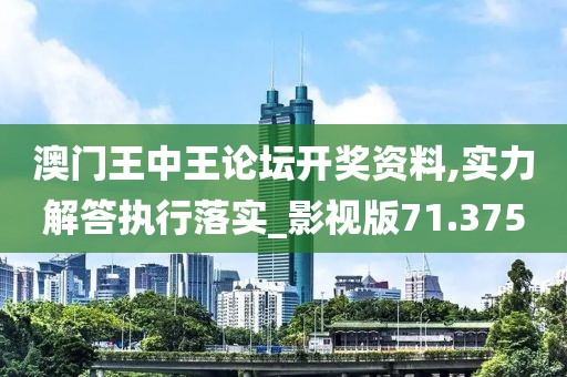 澳门王中王论坛开奖资料,实力解答执行落实_影视版71.375