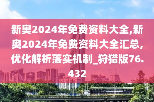 新奥2024年免费资料大全,新奥2024年免费资料大全汇总,优化解析落实机制_狩猎版76.432