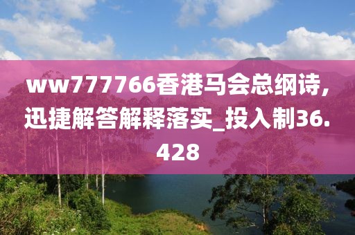 ww777766香港马会总纲诗,迅捷解答解释落实_投入制36.428