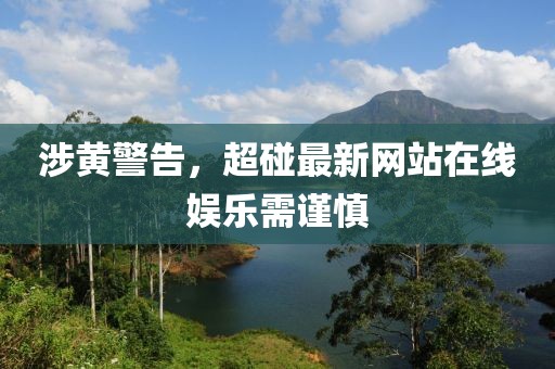 涉黄警告，超碰最新网站在线娱乐需谨慎