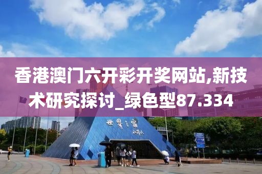 香港澳门六开彩开奖网站,新技术研究探讨_绿色型87.334
