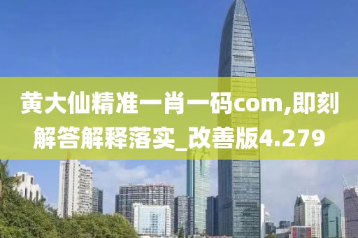 黄大仙精准一肖一码com,即刻解答解释落实_改善版4.279
