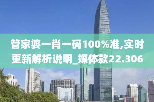 管家婆一肖一码100%准,实时更新解析说明_媒体款22.306
