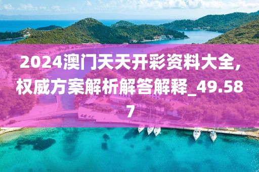 2024澳门天天开彩资料大全,权威方案解析解答解释_49.587
