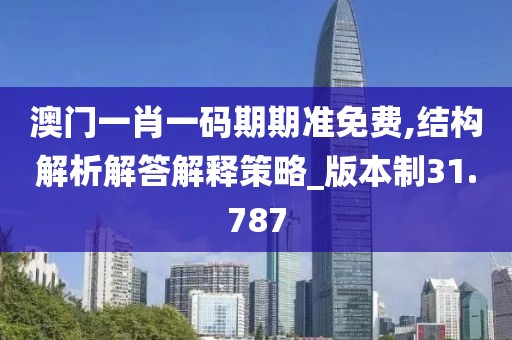 澳门一肖一码期期准免费,结构解析解答解释策略_版本制31.787