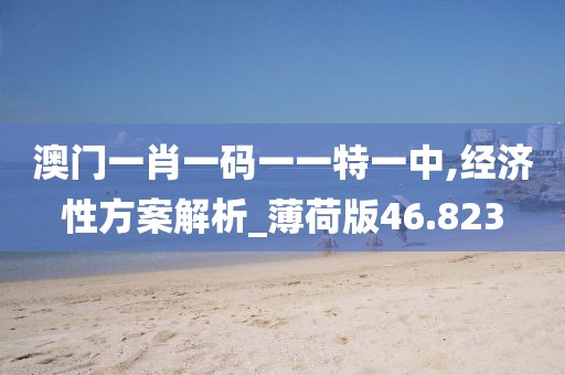 澳门一肖一码一一特一中,经济性方案解析_薄荷版46.823
