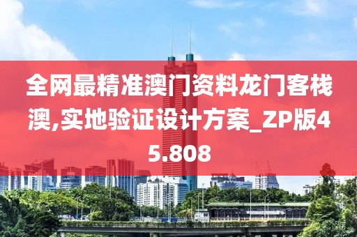 全网最精准澳门资料龙门客栈澳,实地验证设计方案_ZP版45.808