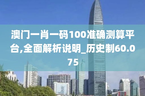 澳门一肖一码100准确测算平台,全面解析说明_历史制60.075