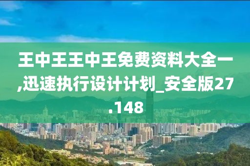 王中王王中王免费资料大全一,迅速执行设计计划_安全版27.148
