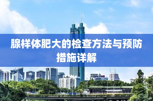 腺样体肥大的检查方法与预防措施详解