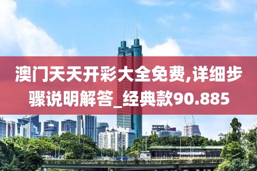 澳门天天开彩大全免费,详细步骤说明解答_经典款90.885