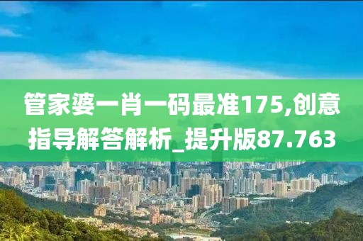 管家婆一肖一码最准175,创意指导解答解析_提升版87.763