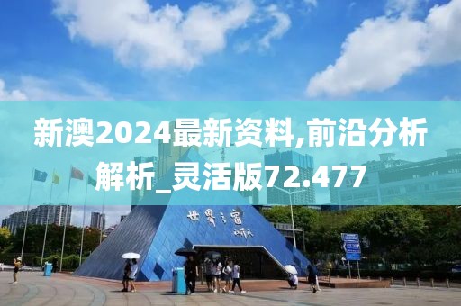 新澳2024最新资料,前沿分析解析_灵活版72.477