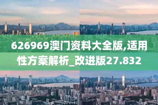 626969澳门资料大全版,适用性方案解析_改进版27.832