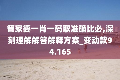 管家婆一肖一码取准确比必,深刻理解解答解释方案_变动款94.165