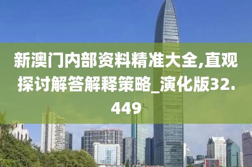 新澳门内部资料精准大全,直观探讨解答解释策略_演化版32.449