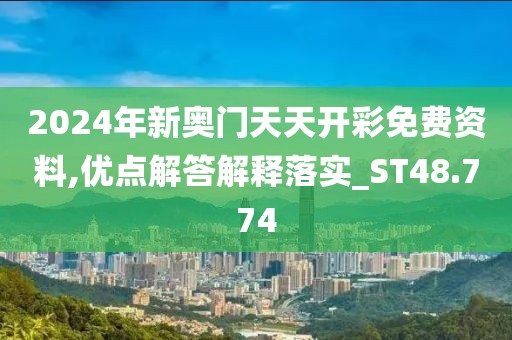2024年新奥门天天开彩免费资料,优点解答解释落实_ST48.774