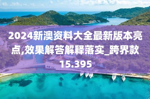 2024新澳资料大全最新版本亮点,效果解答解释落实_跨界款15.395