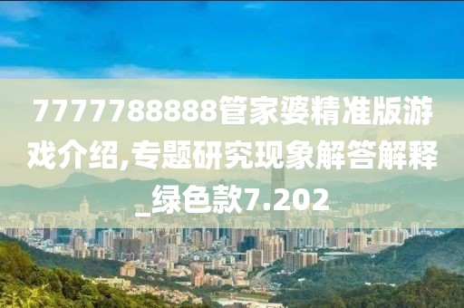 7777788888管家婆精准版游戏介绍,专题研究现象解答解释_绿色款7.202