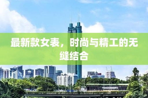 最新款女表，时尚与精工的无缝结合
